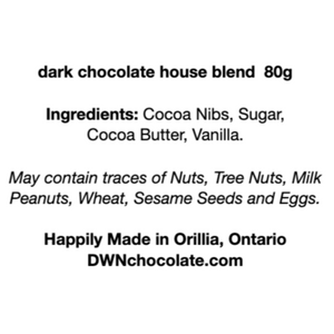 black text on white background that reads, "dark chocolate house blend  80g Ingredients: Cocoa Nibs, Sugar,  Cocoa Butter, Vanilla.  May contain traces of Nuts, Tree Nuts, Milk Peanuts, Wheat, Sesame Seeds and Eggs.    Happily Made in Orillia, Ontario DWNchocolate.com"