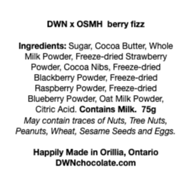 black text on a white background that reads, "DWN x OSMH  berry fizz Ingredients: Sugar, Cocoa Butter, Whole  Milk Powder, Freeze-dried Strawberry  Powder, Cocoa Nibs, Freeze-dried  Blackberry Powder, Freeze-dried  Raspberry Powder, Freeze-dried  Blueberry Powder, Oat Milk Powder,  Citric Acid. Contains Milk.  75g May contain traces of Nuts, Tree Nuts,  Peanuts, Wheat, Sesame Seeds and Eggs.  Happily Made in Orillia, Ontario DWNchocolate.com"