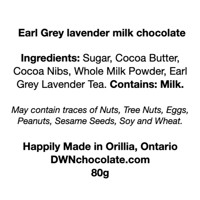 black text on a white background that reads, "Earl Grey lavender milk chocolate Ingredients: Sugar, Cocoa Butter,  Cocoa Nibs, Whole Milk Powder, Earl  Grey Lavender Tea. Contains: Milk.  May contain traces of Nuts, Tree Nuts, Eggs, Peanuts, Sesame Seeds, Soy and Wheat.   Happily Made in Orillia, Ontario DWNchocolate.com 80g"